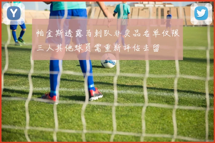 帕金斯透露马刺队非卖品名单仅限三人其他球员需重新评估去留