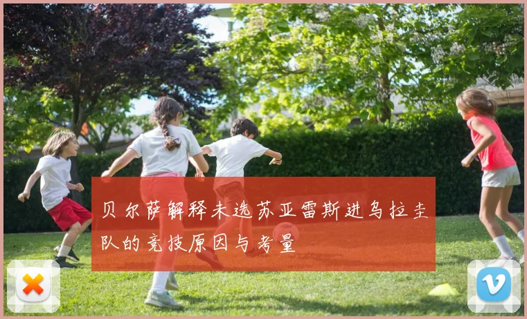 贝尔萨解释未选苏亚雷斯进乌拉圭队的竞技原因与考量