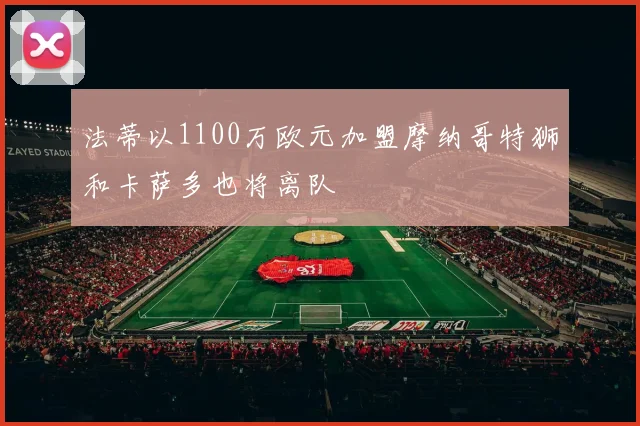 法蒂以1100万欧元加盟摩纳哥特狮和卡萨多也将离队