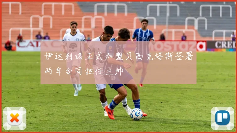 伊达利诺正式加盟贝西克塔斯签署两年合同担任主帅