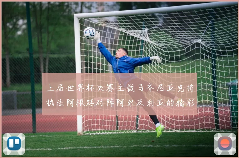 上届世界杯决赛主裁马齐尼亚克将执法阿根廷对阵阿尔及利亚的精彩对决
