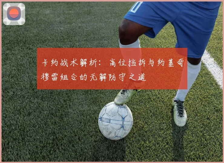 卡约战术解析：高位挡拆与约基奇穆雷组合的无解防守之道