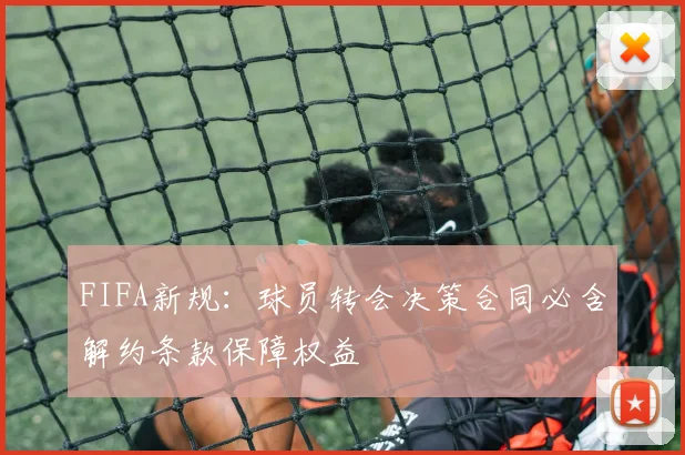 FIFA新规：球员转会决策合同必含解约条款保障权益