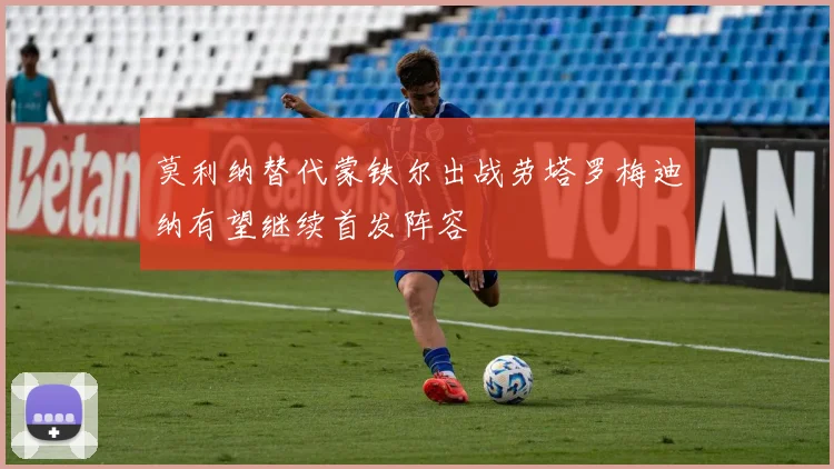 莫利纳替代蒙铁尔出战劳塔罗梅迪纳有望继续首发阵容