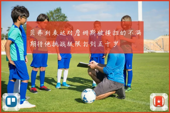 贝弗利表达对詹姆斯被横扫的不满期待他挑战极限打到五十岁