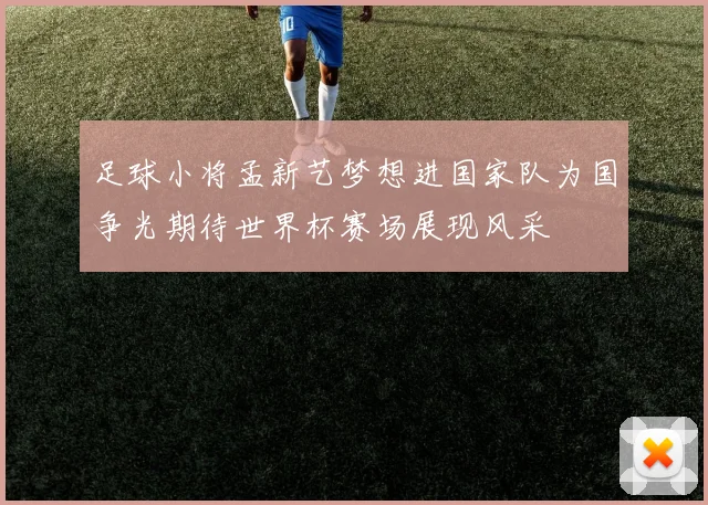 足球小将孟新艺梦想进国家队为国争光期待世界杯赛场展现风采