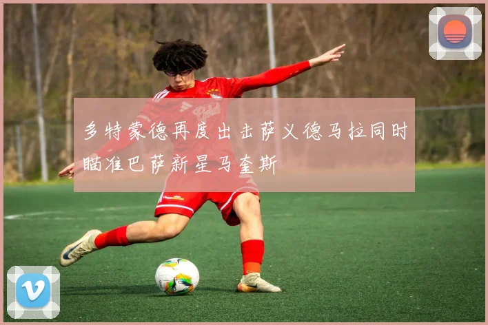 多特蒙德再度出击萨义德马拉同时瞄准巴萨新星马奎斯