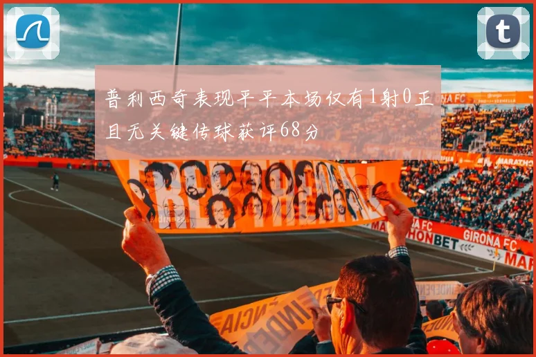 普利西奇表现平平本场仅有1射0正且无关键传球获评68分