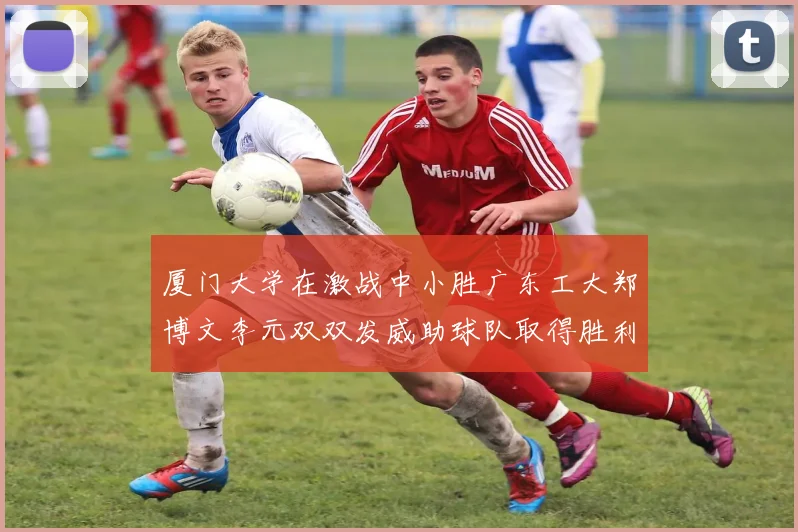 厦门大学在激战中小胜广东工大郑博文李元双双发威助球队取得胜利