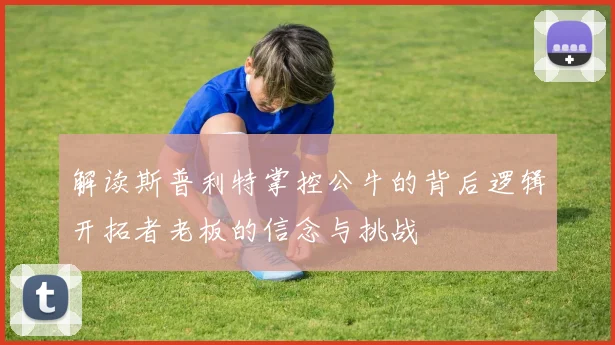 解读斯普利特掌控公牛的背后逻辑开拓者老板的信念与挑战
