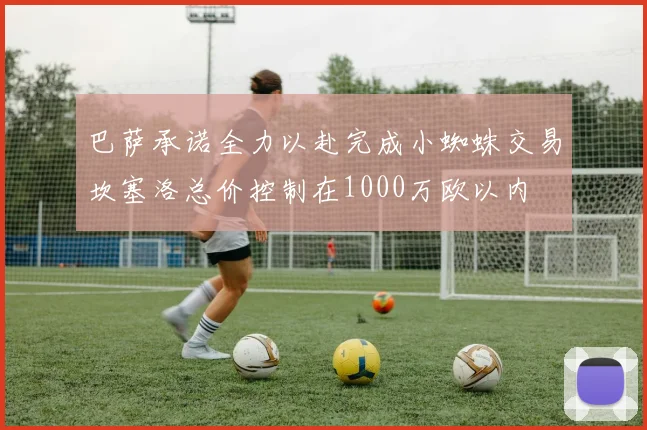 巴萨承诺全力以赴完成小蜘蛛交易坎塞洛总价控制在1000万欧以内