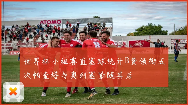 世界杯小组赛直塞球统计B费领衔五次帕奎塔与奥利塞紧随其后